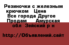 Резиночки с железным крючком › Цена ­ 250 - Все города Другое » Продам   . Амурская обл.,Зейский р-н